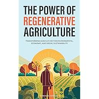 The Power of Regenerative Agriculture: Transforming Agriculture for Environmental, Economic, and Social Sustainability (Sustainable Agriculture) The Power of Regenerative Agriculture: Transforming Agriculture for Environmental, Economic, and Social Sustainability (Sustainable Agriculture) Paperback Kindle Hardcover