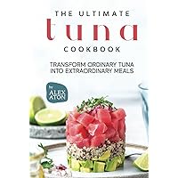 The Ultimate Tuna Cookbook: Transform Ordinary Tuna into Extraordinary Meals The Ultimate Tuna Cookbook: Transform Ordinary Tuna into Extraordinary Meals Hardcover Kindle Paperback