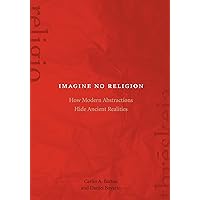 Imagine No Religion: How Modern Abstractions Hide Ancient Realities Imagine No Religion: How Modern Abstractions Hide Ancient Realities Kindle Paperback Hardcover