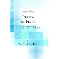 Review of Fever: A Study in Morbid and Normal Physiology, by H. C. Wood, A. M., M. D (Classic Reprint) Review of Fever: A Study in Morbid and Normal Physiology, by H. C. Wood, A. M., M. D (Classic Reprint) Hardcover Paperback