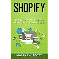 Shopify: Step by Step Guide on How to Make Money Selling on Shopify Shopify: Step by Step Guide on How to Make Money Selling on Shopify Paperback