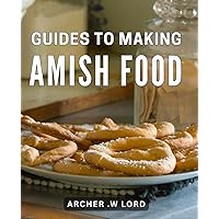 Guides To Making Amish Food: Discover Traditional Amish Recipes: A Delightful Collection of Homemade Dishes for Food Enthusiasts and Culinary Adventurers.