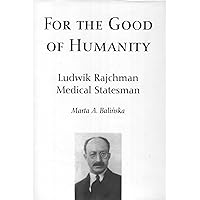 For the Good of Humanity: Ludwik Rajchman, Medical Statesman For the Good of Humanity: Ludwik Rajchman, Medical Statesman Hardcover