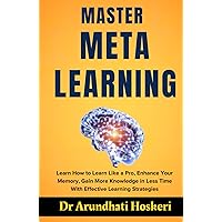 MASTER META LEARNING: Learn How to Learn Like a Pro, Enhance Your Memory, Gain More Knowledge in Less Time With Effective Learning Strategies (COGNITIVE MASTERY)