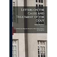 Letters on the Cause and Treatment of the Gout: in Which Some Digressive Remarks on Other Medical Subjects Are Interspersed Letters on the Cause and Treatment of the Gout: in Which Some Digressive Remarks on Other Medical Subjects Are Interspersed Paperback Hardcover