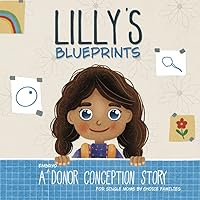 Lilly's Blueprints: An (Embryo) Donor Conception Story for Single Moms by Choice (My Donor Story: A Book Series for Donor-Conceived Children) Lilly's Blueprints: An (Embryo) Donor Conception Story for Single Moms by Choice (My Donor Story: A Book Series for Donor-Conceived Children) Paperback
