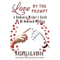 Love by the Prompt: A Romance Writer’s Guide to AI-Powered Writing: Learn How to Use AI Tools like ChatGPT to Generate Fresh Ideas, Develop Compelling ... with Ease (A Romance In A Month How-To Book)