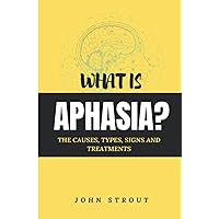 WHAT IS APHASIA?: THE CAUSES, TYPES, SIGNS AND TREATMENTS WHAT IS APHASIA?: THE CAUSES, TYPES, SIGNS AND TREATMENTS Paperback Kindle