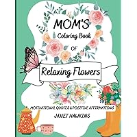 Mom's Coloring Book of Relaxing Flowers: Motivational Quotes & Positive Affirmations; Floral Wreaths, Bouquets, Butterflies; Great gift for new moms, cool moms; Perfect for Stress Relief & Self Care