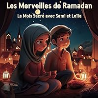 Les Merveilles de Ramadan : Le Mois Sacré avec Sami et Leïla: Voyagez au cœur du Ramadan grâce à ce livre, célébrant l'amour, la foi, l'amitié et les délices festifs à savourer. (French Edition)