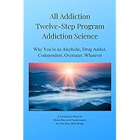 All Addiction Twelve-Step Program Addiction Science: Why You’re an Alcoholic, Drug Addict, Codependent, Overeater, Whatever