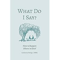 What Do I Say?: How to Support Others in Grief