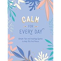 Calm for Every Day: Simple Tips and Inspiring Quotes to Help You Find Peace Calm for Every Day: Simple Tips and Inspiring Quotes to Help You Find Peace Kindle Hardcover