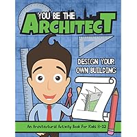 You Be The Architect: Design Your Own Building | An Architectural Activity Book For Kids 8-12 You Be The Architect: Design Your Own Building | An Architectural Activity Book For Kids 8-12 Paperback Hardcover