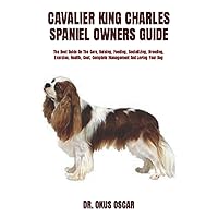 CAVALIER KING CHARLES SPANIEL OWNERS GUIDE: The Best Guide On The Care, Raising, Feeding, Socializing, Breeding, Exercise, Health, Cost, Complete Management And Loving Your Dog CAVALIER KING CHARLES SPANIEL OWNERS GUIDE: The Best Guide On The Care, Raising, Feeding, Socializing, Breeding, Exercise, Health, Cost, Complete Management And Loving Your Dog Paperback Kindle