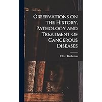 Observations on the History, Pathology and Treatment of Cancerous Diseases Observations on the History, Pathology and Treatment of Cancerous Diseases Hardcover Paperback