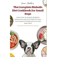 The Complete Diabetic Diet Cookbook for Small Dogs: Learn how to prepare diabetes prevention and cure meals for your canine pets (Includes pictures and exercises) The Complete Diabetic Diet Cookbook for Small Dogs: Learn how to prepare diabetes prevention and cure meals for your canine pets (Includes pictures and exercises) Paperback