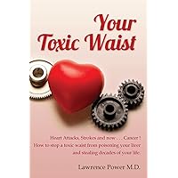 Your Toxic Waist: Heart Attacks, Strokes and now . . . Cancer ! How to stop a toxic waist from poisoning your liver and stealing decades of your life. Your Toxic Waist: Heart Attacks, Strokes and now . . . Cancer ! How to stop a toxic waist from poisoning your liver and stealing decades of your life. Paperback Kindle