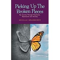 Picking Up The Broken Pieces: My Journey Through Psychosis, Depression and Anxiety Picking Up The Broken Pieces: My Journey Through Psychosis, Depression and Anxiety Paperback Kindle Hardcover