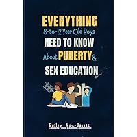 EVERYTHING 8-TO-12-YEAR-OLD BOYS, NEED TO KNOW ABOUT PUBERTY & SEX EDUCATION: The Complete Body Guide to Understanding Hormones, Emotions & Growing Up for Pre-Teen Boys. EVERYTHING 8-TO-12-YEAR-OLD BOYS, NEED TO KNOW ABOUT PUBERTY & SEX EDUCATION: The Complete Body Guide to Understanding Hormones, Emotions & Growing Up for Pre-Teen Boys. Paperback Kindle