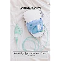 Asthma Basics: Knowledge, Prevention And Proper Treatment