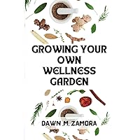 GROWING YOUR OWN WELLNESS GARDEN: A well detailed handbook on how to plant your herbs at home