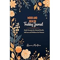 MOOD and HEALTH Tracking Journal: Daily Prompts for Mental Health, Self care and Wellness for Women