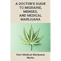 A Doctor's Guide To Migraine, Menses, And Medical Marijuana: How Medical Marijuana Works: How To Take Medical Marijuanas