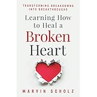 Learning How to Heal a Broken Heart: Transforming Breakdowns into Breakthroughs Learning How to Heal a Broken Heart: Transforming Breakdowns into Breakthroughs Paperback Kindle Hardcover