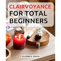 Awakening the Inner Eye: A Beginner's Guide to Clairvoyance: Tap into Your Intuitive Gifts and Unlock the Secrets of Clairvoyant Perception