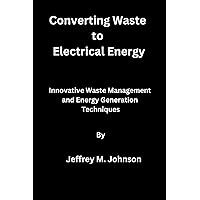 Converting Waste to Electrical Energy: Innovative Waste Management and Energy Generation Techniques Converting Waste to Electrical Energy: Innovative Waste Management and Energy Generation Techniques Kindle Paperback