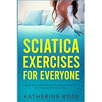 Sciatica Exercises for Everyone: Step By Step Comprehensive Blueprint on the Best Exercises to Deal With Sciatica Pain, Arthritis Pain, and More Sciatica Exercises for Everyone: Step By Step Comprehensive Blueprint on the Best Exercises to Deal With Sciatica Pain, Arthritis Pain, and More Paperback Kindle Hardcover