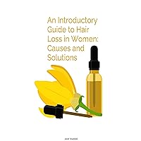 An Introductory Guide to Hair Loss In Women: Causes and Solutions: Demystifying Hair Loss (Beautiful Hair For Beautiful Humans Book 1)
