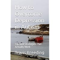 How to Overcome Depression in Autism: Tips and Strategies That Actually Work How to Overcome Depression in Autism: Tips and Strategies That Actually Work Paperback Kindle