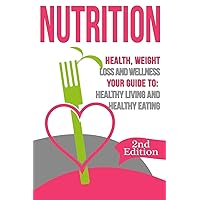 Nutrition: Health, Weight Loss and Wellness: Your Guide to: Healthy Living and Healthy Eating