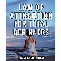 Law Of Attraction For Total Beginners: Meditations to Harness the Law of Attraction for Abundance in Health, & Wealth | Transform Your Life with Mindful Manifestation Practices