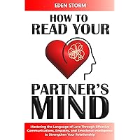 How to Read Your Partners Mind: Mastering the Language of Love Through Effective Communications, Empathy and Emotional Intelligence to Strengthen Your Relationship How to Read Your Partners Mind: Mastering the Language of Love Through Effective Communications, Empathy and Emotional Intelligence to Strengthen Your Relationship Paperback Kindle Hardcover
