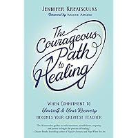 The Courageous Path to Healing: When Commitment to Yourself & Your Recovery Becomes Your Greatest Teacher The Courageous Path to Healing: When Commitment to Yourself & Your Recovery Becomes Your Greatest Teacher Paperback