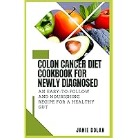 Colon Cancer Diet Cookbook For Newly Diagnosed: An Easy-to-Follow and Nourishing Recipe for a Healthy Gut Colon Cancer Diet Cookbook For Newly Diagnosed: An Easy-to-Follow and Nourishing Recipe for a Healthy Gut Paperback Kindle