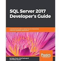 SQL Server 2017 Developer s Guide: A professional guide to designing and developing enterprise database applications SQL Server 2017 Developer s Guide: A professional guide to designing and developing enterprise database applications Paperback Kindle
