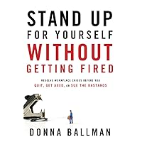 Stand Up For Yourself Without Getting Fired: Resolve Workplace Crises Before You Quit, Get Axed or Sue the Bastards Stand Up For Yourself Without Getting Fired: Resolve Workplace Crises Before You Quit, Get Axed or Sue the Bastards Paperback Kindle