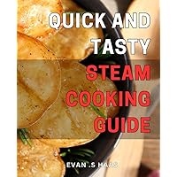 Quick and Tasty Steam Cooking Guide: Deliciously Effortless: Unlocking the Secrets of Lightning-fast and Flavorful Steam Cooking