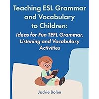 Teaching ESL Grammar and Vocabulary to Children: Ideas for Fun TEFL Grammar, Listening and Vocabulary Activities (Teaching English as a Second or Foreign Language to Children Collections)