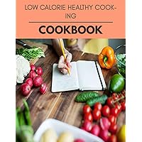 Low Calorie Healthy Cooking Cookbook: Weekly Plans and Recipes to Lose Weight the Healthy Way, Anyone Can Cook Meal Prep Diet For Staying Healthy And Feeling Good