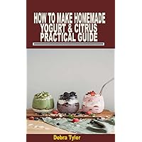 HOW TO MAKE HOMEMADE YOGURT & CITRUS PRACTICAL GUIDE HOW TO MAKE HOMEMADE YOGURT & CITRUS PRACTICAL GUIDE Kindle Paperback