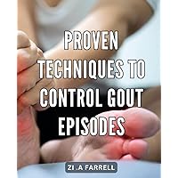 Proven Techniques to Control Gout Episodes: Effective Strategies for Managing Gout Flare-Ups and Achieving Pain-Free Living