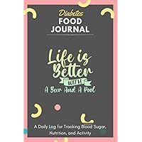 Diabetes Food Journal - Life Is Better With A Beer And A Pool: A Daily Log for Tracking Blood Sugar, Nutrition, and Activity. Record Your Glucose ... Tracking Journal with Notes, Stay Organized!