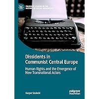 Dissidents in Communist Central Europe: Human Rights and the Emergence of New Transnational Actors (Palgrave Studies in the History of Social Movements) Dissidents in Communist Central Europe: Human Rights and the Emergence of New Transnational Actors (Palgrave Studies in the History of Social Movements) Kindle Hardcover Paperback