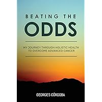 Beating The Odds: My Journey Through Holistic Health to Overcome Advanced Cancer Beating The Odds: My Journey Through Holistic Health to Overcome Advanced Cancer Paperback Kindle Audible Audiobook