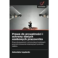 Prawo do prywatności i ochrony danych osobowych pracownika: Prawo do prywatności i ochrony danych osobowych przeciwko stosowaniu korporacyjnych systemów nadzoru. (Polish Edition)